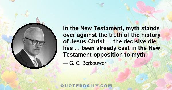 In the New Testament, myth stands over against the truth of the history of Jesus Christ ... the decisive die has ... been already cast in the New Testament opposition to myth.