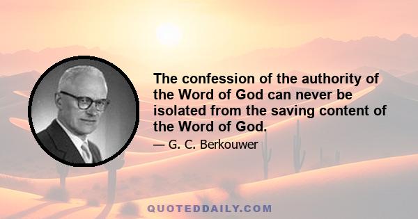 The confession of the authority of the Word of God can never be isolated from the saving content of the Word of God.