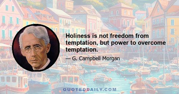 Holiness is not freedom from temptation, but power to overcome temptation.