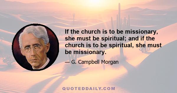 If the church is to be missionary, she must be spiritual; and if the church is to be spiritual, she must be missionary.