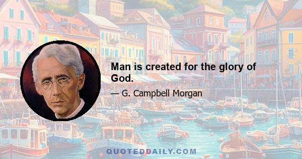 Man is created for the glory of God.