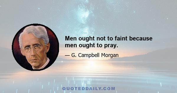 Men ought not to faint because men ought to pray.