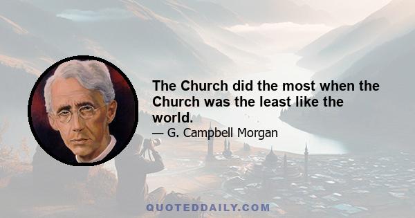 The Church did the most when the Church was the least like the world.