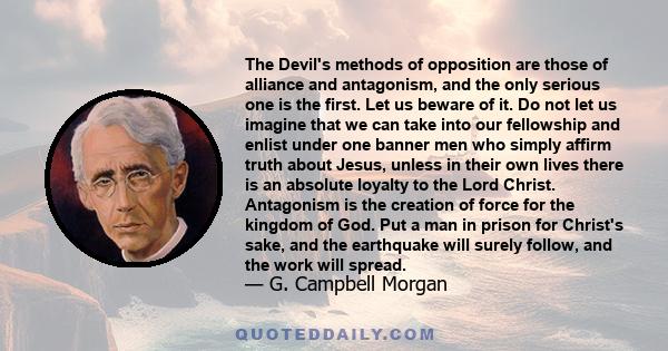 The Devil's methods of opposition are those of alliance and antagonism, and the only serious one is the first. Let us beware of it. Do not let us imagine that we can take into our fellowship and enlist under one banner