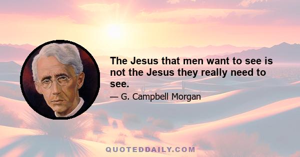 The Jesus that men want to see is not the Jesus they really need to see.