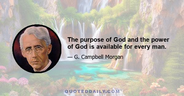 The purpose of God and the power of God is available for every man.