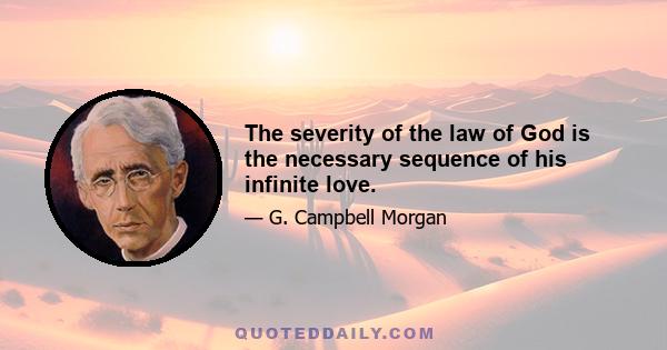 The severity of the law of God is the necessary sequence of his infinite love.