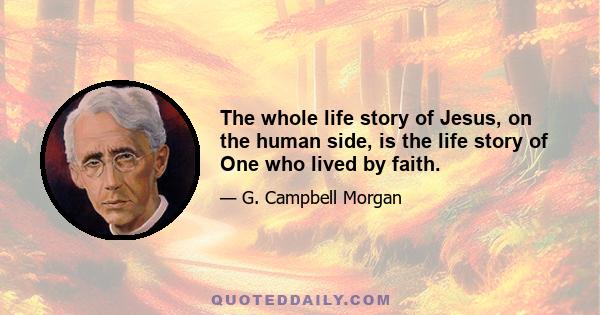 The whole life story of Jesus, on the human side, is the life story of One who lived by faith.