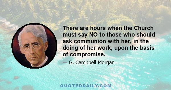 There are hours when the Church must say NO to those who should ask communion with her, in the doing of her work, upon the basis of compromise.