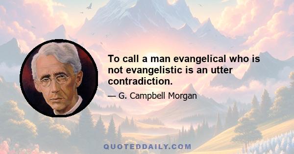 To call a man evangelical who is not evangelistic is an utter contradiction.