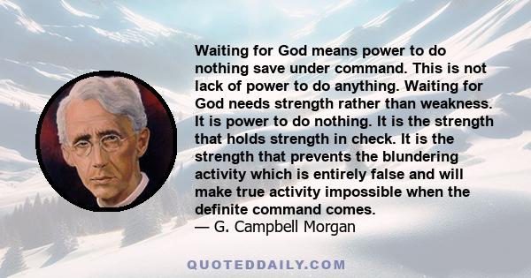 Waiting for God means power to do nothing save under command. This is not lack of power to do anything. Waiting for God needs strength rather than weakness. It is power to do nothing. It is the strength that holds