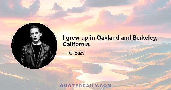 I grew up in Oakland and Berkeley, California.