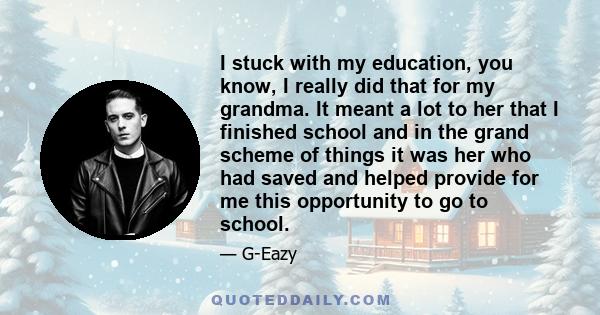 I stuck with my education, you know, I really did that for my grandma. It meant a lot to her that I finished school and in the grand scheme of things it was her who had saved and helped provide for me this opportunity