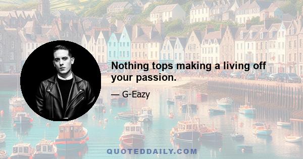 Nothing tops making a living off your passion.