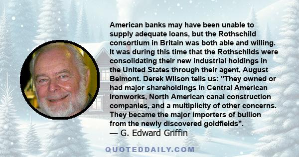 American banks may have been unable to supply adequate loans, but the Rothschild consortium in Britain was both able and willing. It was during this time that the Rothschilds were consolidating their new industrial