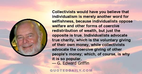 Collectivists would have you believe that individualism is merely another word for selfishness, because individualists oppose welfare and other forms of coercive redistribution of wealth, but just the opposite is true.