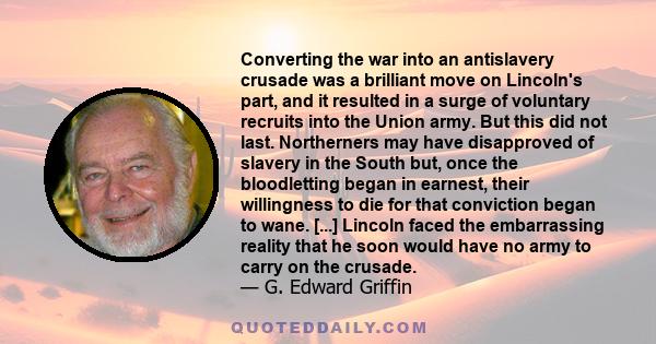 Converting the war into an antislavery crusade was a brilliant move on Lincoln's part, and it resulted in a surge of voluntary recruits into the Union army. But this did not last. Northerners may have disapproved of