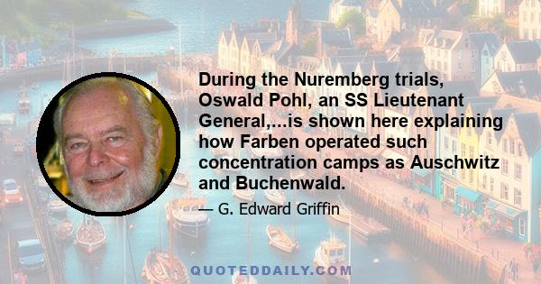 During the Nuremberg trials, Oswald Pohl, an SS Lieutenant General,...is shown here explaining how Farben operated such concentration camps as Auschwitz and Buchenwald.