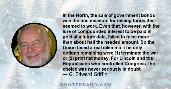 In the North, the sale of government bonds was the one measure for raising funds that seemed to work. Even that, however, with the lure of compounded interest to be paid in gold at a future date, failed to raise more