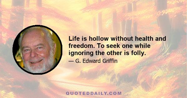 Life is hollow without health and freedom. To seek one while ignoring the other is folly.