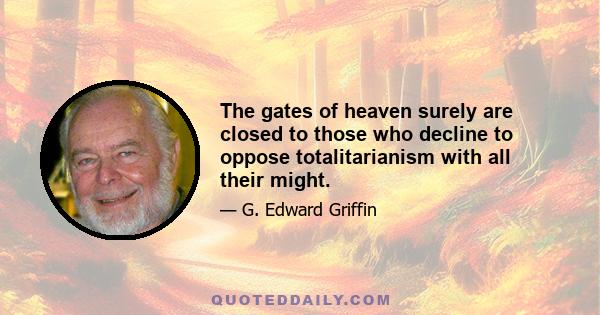 The gates of heaven surely are closed to those who decline to oppose totalitarianism with all their might.