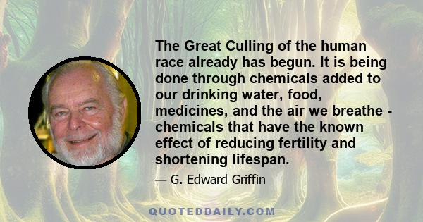 The Great Culling of the human race already has begun. It is being done through chemicals added to our drinking water, food, medicines, and the air we breathe - chemicals that have the known effect of reducing fertility 