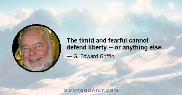 The timid and fearful cannot defend liberty -- or anything else.