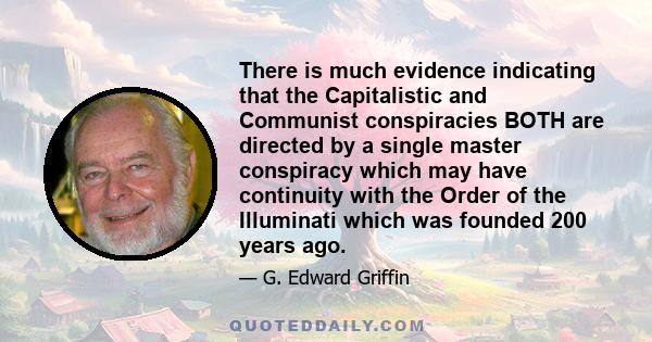 There is much evidence indicating that the Capitalistic and Communist conspiracies BOTH are directed by a single master conspiracy which may have continuity with the Order of the Illuminati which was founded 200 years