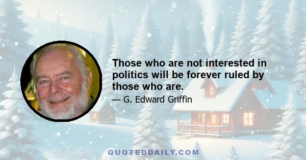 Those who are not interested in politics will be forever ruled by those who are.