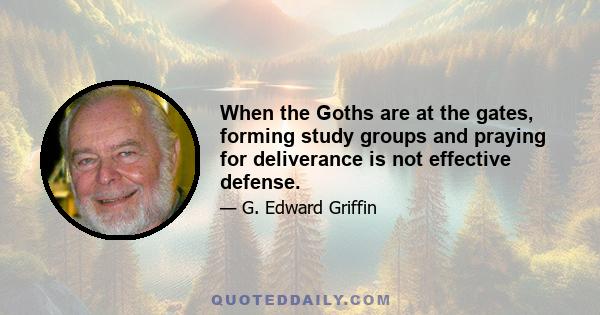 When the Goths are at the gates, forming study groups and praying for deliverance is not effective defense.