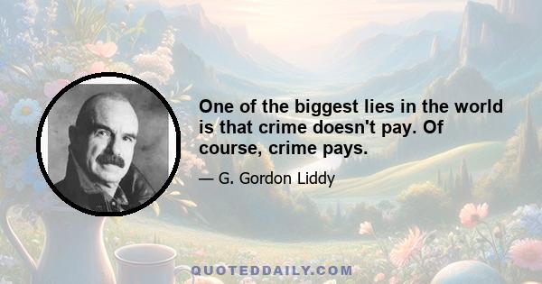 One of the biggest lies in the world is that crime doesn't pay. Of course, crime pays.