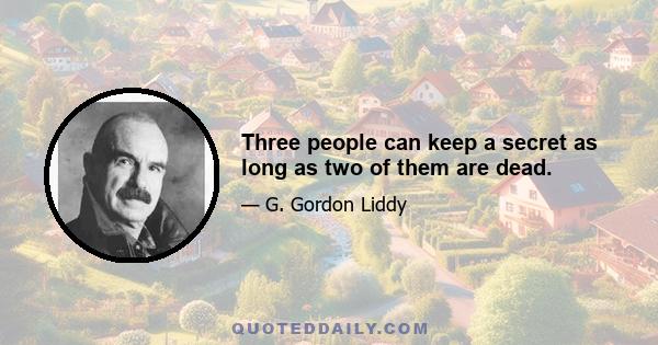 Three people can keep a secret as long as two of them are dead.