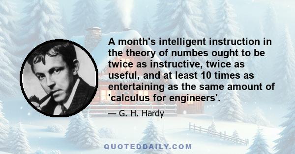 A month's intelligent instruction in the theory of numbes ought to be twice as instructive, twice as useful, and at least 10 times as entertaining as the same amount of 'calculus for engineers'.