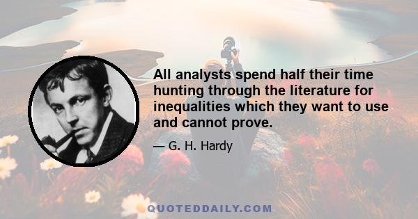 All analysts spend half their time hunting through the literature for inequalities which they want to use and cannot prove.