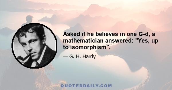 Asked if he believes in one G-d, a mathematician answered: Yes, up to isomorphism.