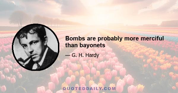 Bombs are probably more merciful than bayonets