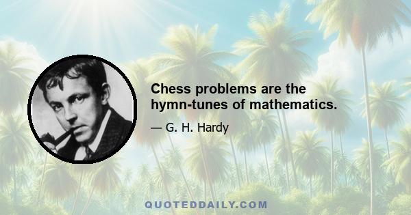 Chess problems are the hymn-tunes of mathematics.