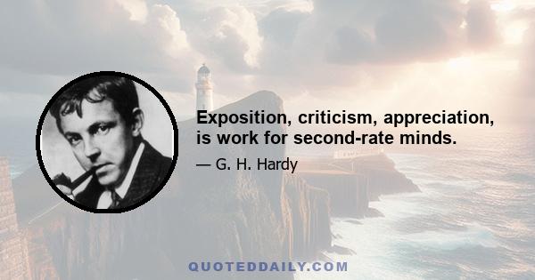 Exposition, criticism, appreciation, is work for second-rate minds.