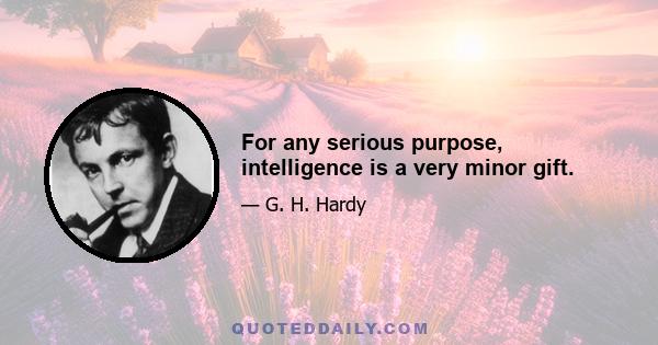 For any serious purpose, intelligence is a very minor gift.