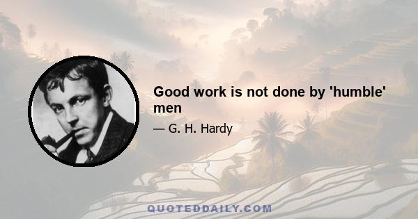 Good work is not done by 'humble' men