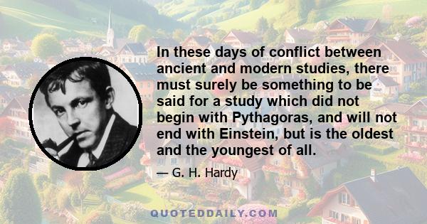 In these days of conflict between ancient and modern studies, there must surely be something to be said for a study which did not begin with Pythagoras, and will not end with Einstein, but is the oldest and the youngest 