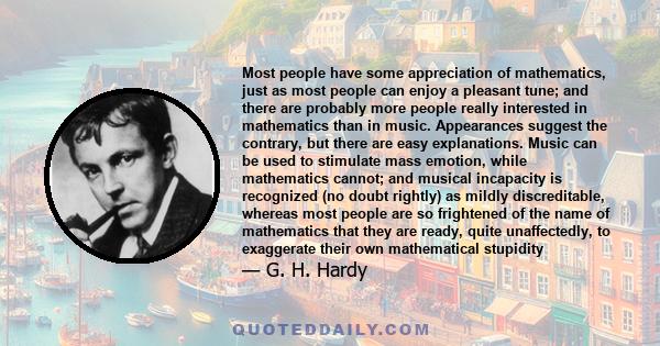 Most people have some appreciation of mathematics, just as most people can enjoy a pleasant tune; and there are probably more people really interested in mathematics than in music. Appearances suggest the contrary, but