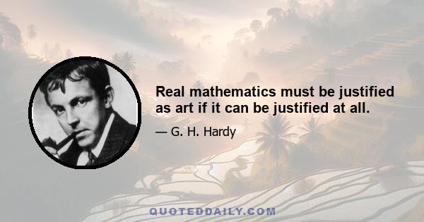 Real mathematics must be justified as art if it can be justified at all.