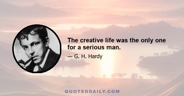 The creative life was the only one for a serious man.