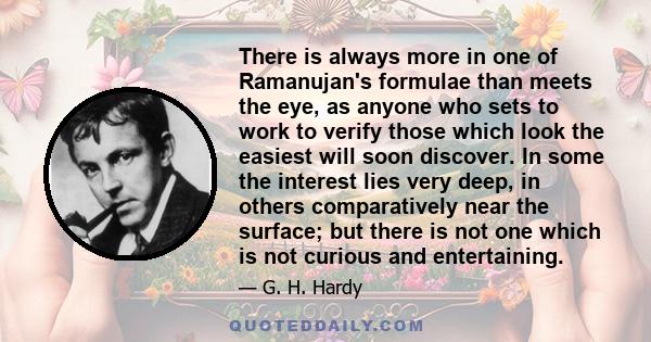 There is always more in one of Ramanujan's formulae than meets the eye, as anyone who sets to work to verify those which look the easiest will soon discover. In some the interest lies very deep, in others comparatively