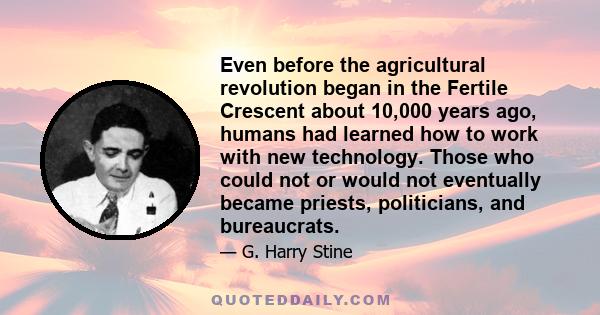 Even before the agricultural revolution began in the Fertile Crescent about 10,000 years ago, humans had learned how to work with new technology. Those who could not or would not eventually became priests, politicians,