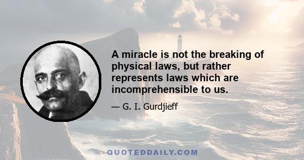 A miracle is not the breaking of physical laws, but rather represents laws which are incomprehensible to us.