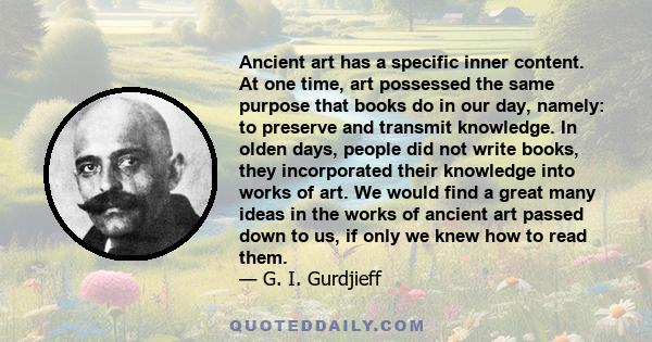 Ancient art has a specific inner content. At one time, art possessed the same purpose that books do in our day, namely: to preserve and transmit knowledge. In olden days, people did not write books, they incorporated