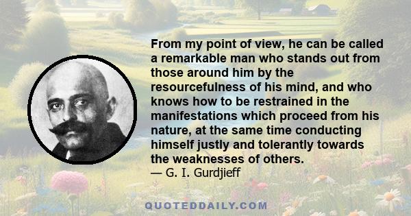 From my point of view, he can be called a remarkable man who stands out from those around him by the resourcefulness of his mind, and who knows how to be restrained in the manifestations which proceed from his nature,