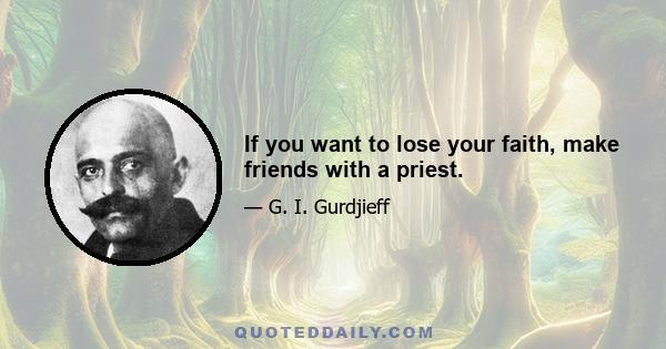 If you want to lose your faith, make friends with a priest.